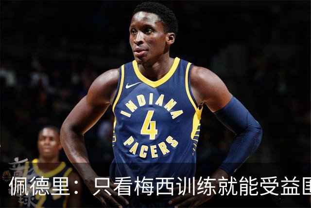 佩德里：只看梅西训练就能受益匪浅！梅西是历史第一人！
