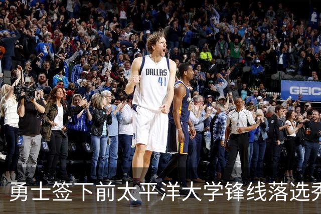 勇士签下前太平洋大学锋线落选秀，但他应该很快就会被球队裁掉？