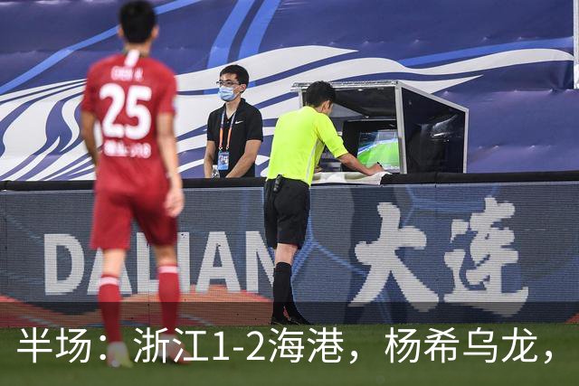 半场：浙江1-2海港，杨希乌龙，梅伦多、安佩姆破门