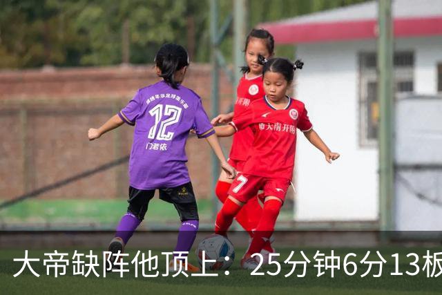 大帝缺阵他顶上：25分钟6分13板，纳斯赛后点名满意
