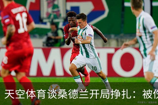 天空体育谈桑德兰开局挣扎：被伤病+欧战拖累，球迷心态平和乐观