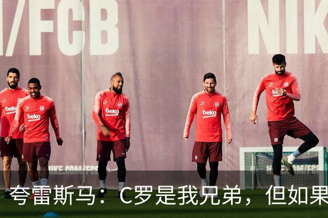 夸雷斯马：C罗是我兄弟，但如果他不想为葡萄牙效力就该退役