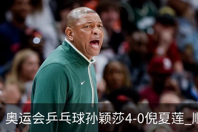 奥运会乒乓球孙颖莎4-0倪夏莲 顺利晋级女单16强