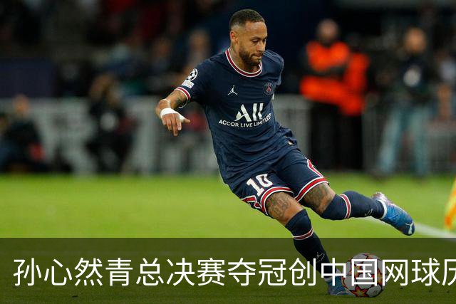 孙心然青总决赛夺冠创中国网球历史，教练：十年前她进不了省队