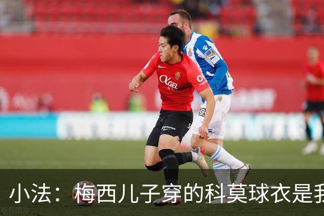小法：梅西儿子穿的科莫球衣是我的，但我可没特意让他发出来