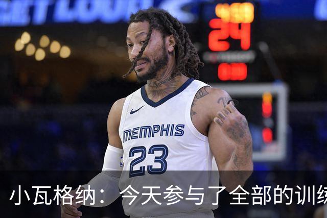 小瓦格纳：今天参与了全部的训练 计划出战明天的揭幕战