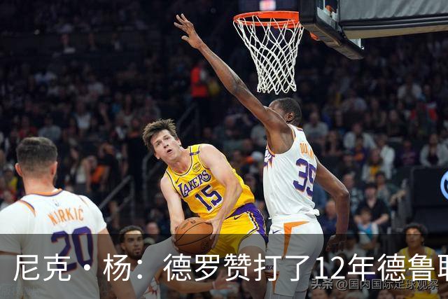 尼克·杨：德罗赞打了12年德鲁联赛直到夺冠 从突破手练成中投王