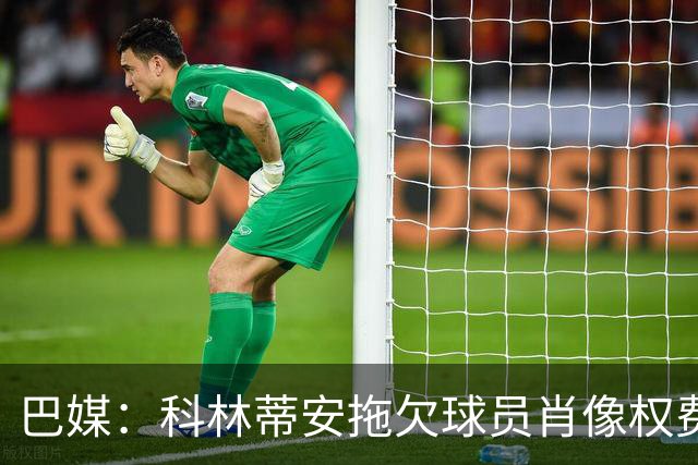巴媒：科林蒂安拖欠球员肖像权费用约480万欧，球员可申请解约