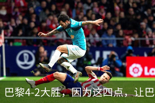巴黎4-2大胜，因为这四点，让巴萨球迷意难平！赛后弗里克这样说