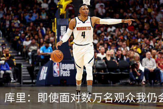 库里：即使面对数万名观众我仍会紧张 但不会害怕关键时刻的失败