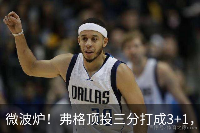 微波炉！弗格顶投三分打成3+1，下一回合又干拔三分命中