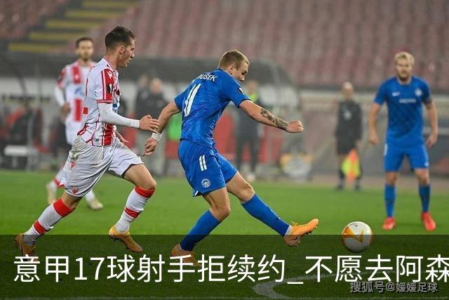 意甲17球射手拒续约 不愿去阿森纳只想去尤文