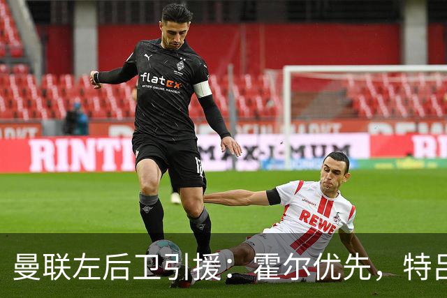 曼联左后卫引援：霍尔优先，特吕费尔在列