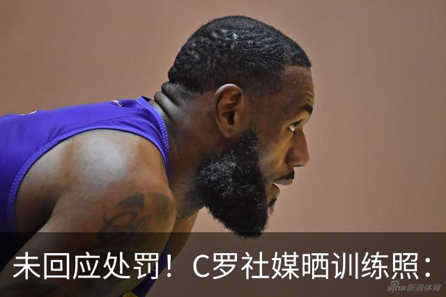 未回应处罚！C罗社媒晒训练照：投入工作