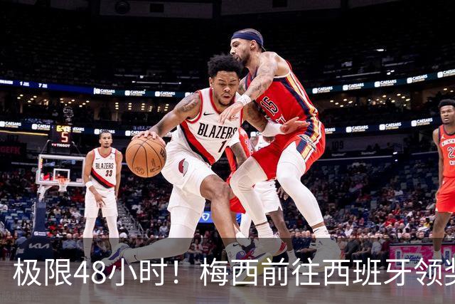极限48小时！梅西前往西班牙领奖行程：活动、晚宴、领奖、赶比赛