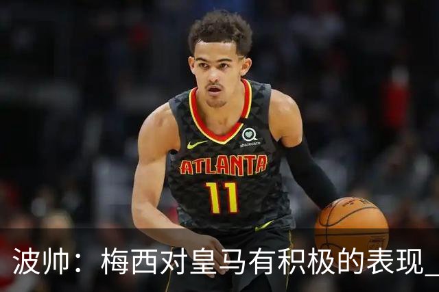 波帅：梅西对皇马有积极的表现 丢点不会影响他