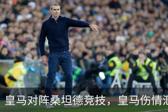 皇马对阵桑坦德竞技，皇马伤情汇总：1将停赛，2将出场存疑，3将养伤中