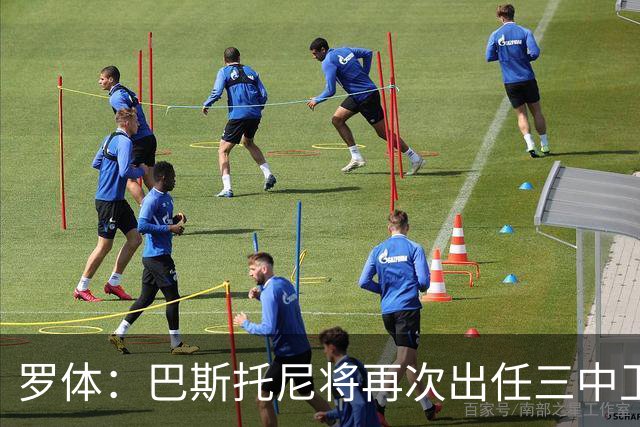 罗体：巴斯托尼将再次出任三中卫居中位置，阿坎吉将轮休