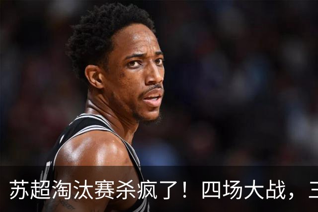 苏超淘汰赛杀疯了！四场大战，三种剧本——碾压、逆转、绝杀
