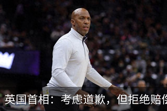英国首相：考虑道歉，但拒绝赔偿
