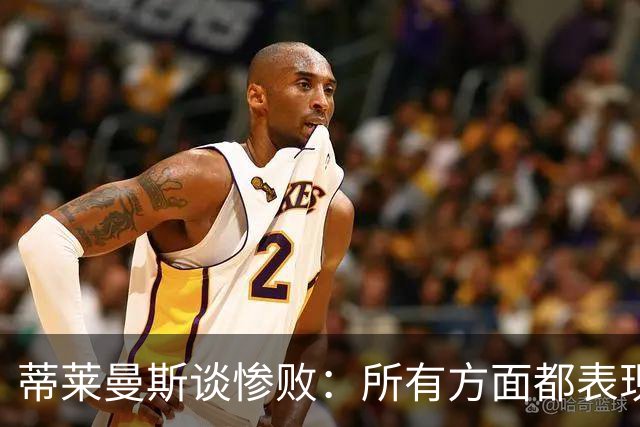 蒂莱曼斯谈惨败：所有方面都表现糟糕，我们要向球迷道歉