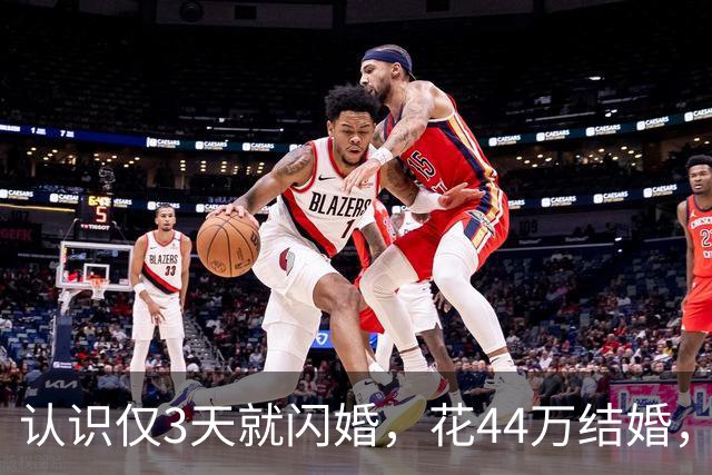 认识仅3天就闪婚，花44万结婚，婚后一月妻子跑路，赢了官司却要不回一分钱