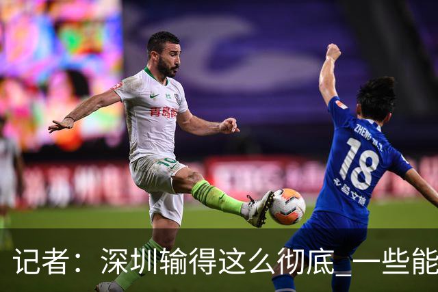 记者：深圳输得这么彻底 一些能凑合过去的问题 恐怕没法再凑合了