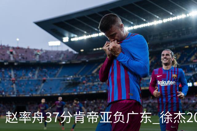 赵率舟37分肯帝亚负广东 徐杰20+6易建联12分