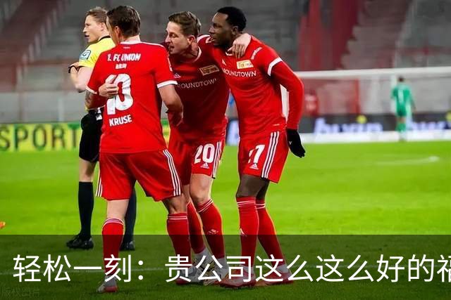 轻松一刻：贵公司这么这么好的福利，相比很多人想知道在哪吧~