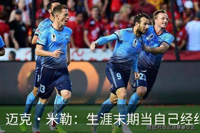 迈克·米勒：生涯末期当自己经纪人 班凯罗帮我开启了经纪人事业