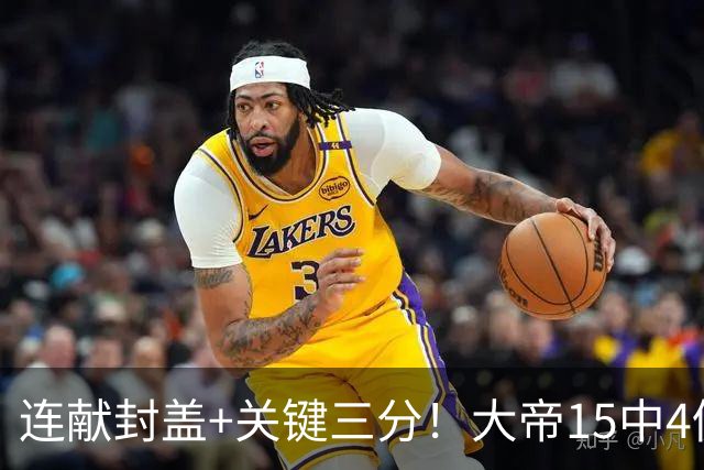 连献封盖+关键三分！大帝15中4仍被夸：防守端远超预期 在场+13
