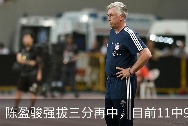 陈盈骏强拔三分再中，目前11中9、三分2中2砍下20分6助攻