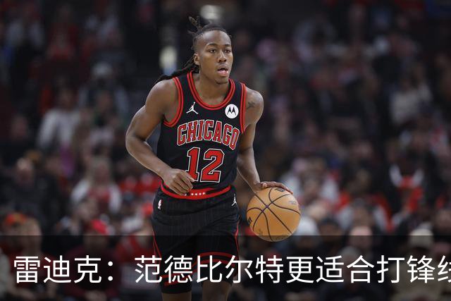 雷迪克：范德比尔特更适合打锋线 但必要时仍会让他客串中锋