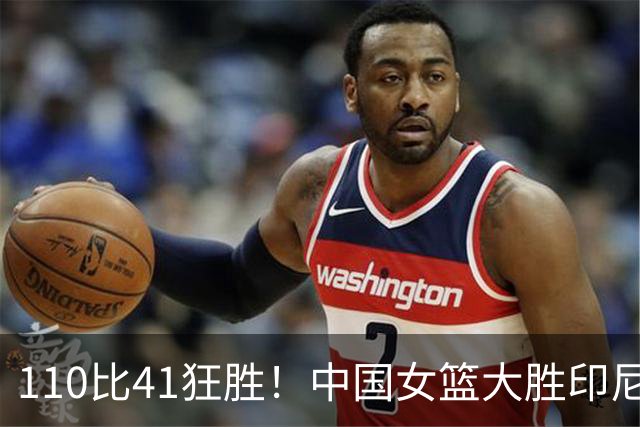 110比41狂胜！中国女篮大胜印尼拿下第一，张子宇22分刘禹彤20+10