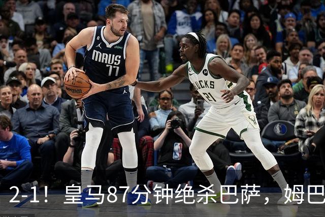 2-1！皇马87分钟绝杀巴萨，姆巴佩独造2球，国家德比搅乱西甲争冠