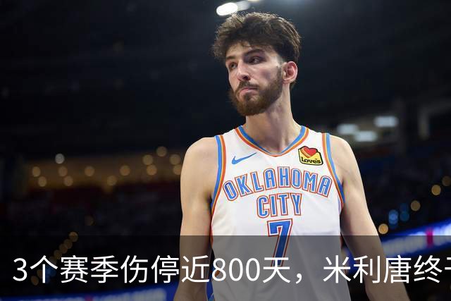 3个赛季伤停近800天，米利唐终于要回来了