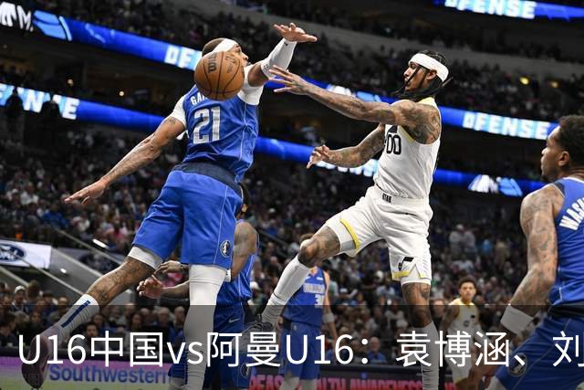 U16中国vs阿曼U16：袁博涵、刘宇洋出战，刘凯源、彭熙然首发