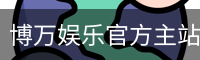 博万娱乐官方主站 CN